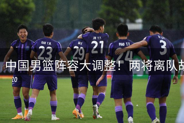中国男篮阵容大调整！两将离队胡明轩回归 周琦赵睿有望压哨入选