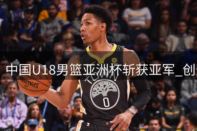 中国U18男篮亚洲杯斩获亚军 创造近年最佳战绩