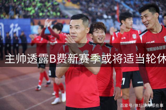 主帅透露B费新赛季或将适当轮休