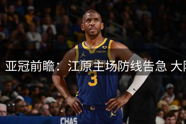 亚冠前瞻：江原主场防线告急 大阪钢巴趁火打劫