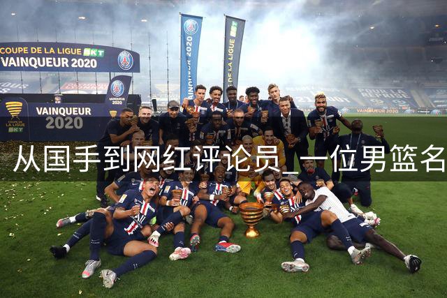 从国手到网红评论员 一位男篮名宿的另类人生