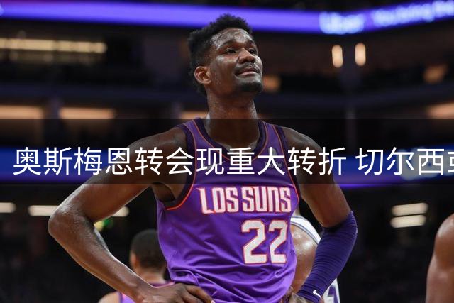 奥斯梅恩转会现重大转折 切尔西或后来居上截胡尼日利亚射手