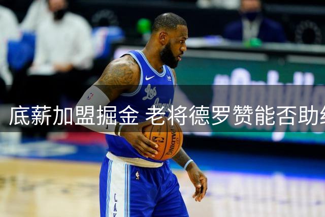 底薪加盟掘金 老将德罗赞能否助约基奇再冲冠？