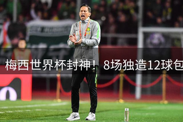 梅西世界杯封神！8场独造12球包揽6项数据王 获评官方最佳球员