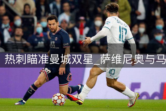 热刺瞄准曼城双星 萨维尼奥与马尔穆什或将加盟