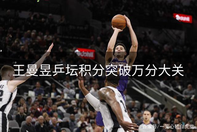 王曼昱乒坛积分突破万分大关