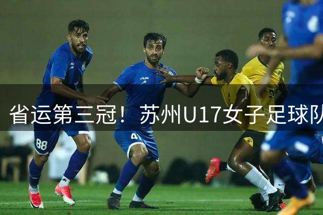 省运第三冠！苏州U17女子足球队以全胜战绩蝉联冠军