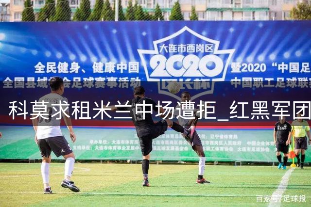 科莫求租米兰中场遭拒 红黑军团坚持永久出售