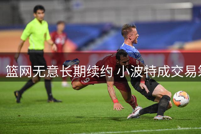 篮网无意长期续约 小波特成交易筹码