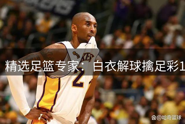 精选足篮专家：白衣解球擒足彩150万 朱武看球8连红