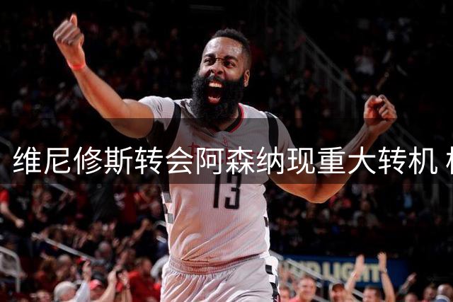维尼修斯转会阿森纳现重大转机 枪手愿为其提供核心地位