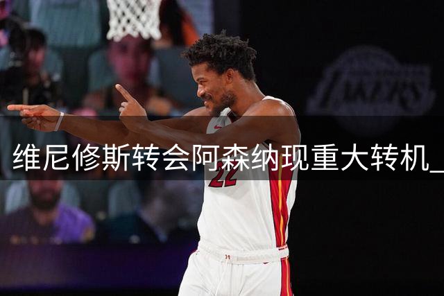 维尼修斯转会阿森纳现重大转机 枪手愿为其提供核心地位