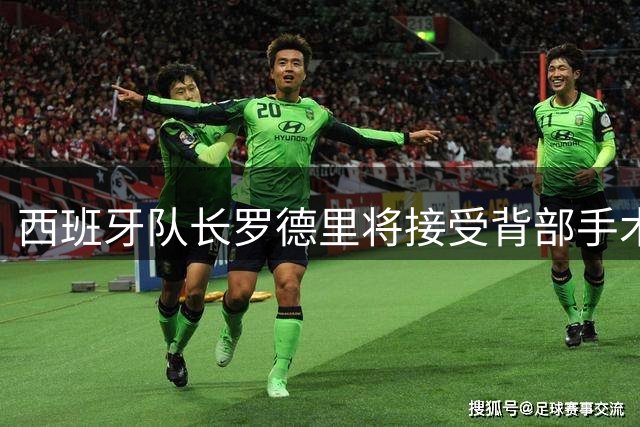西班牙队长罗德里将接受背部手术 复出时间成谜
