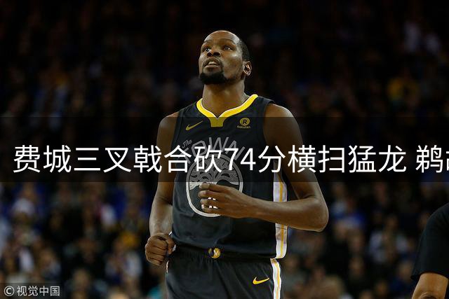 费城三叉戟合砍74分横扫猛龙 鹈鹕残阵射落活塞迎连胜