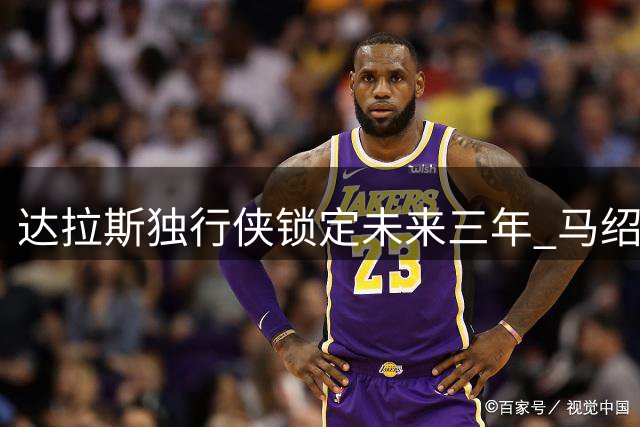达拉斯独行侠锁定未来三年 马绍尔5220万美元新约曝光
