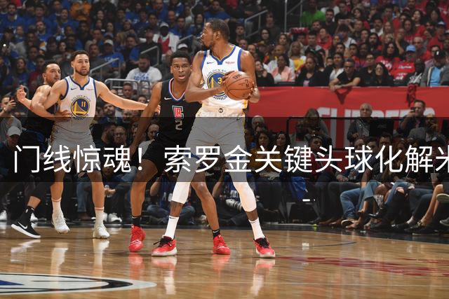 门线惊魂！索罗金关键头球化解米特里策单刀良机