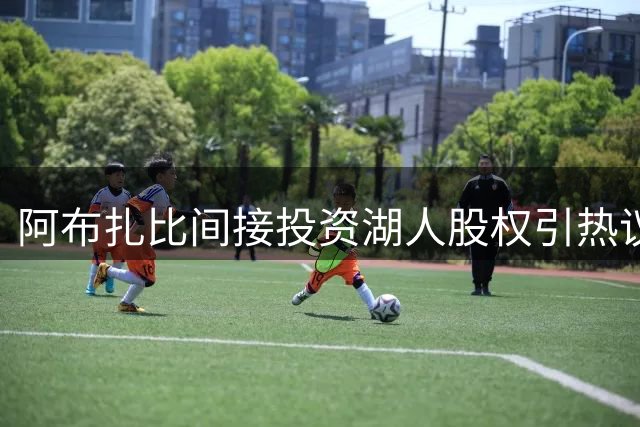 阿布扎比间接投资湖人股权引热议 主权基金体育布局受关注