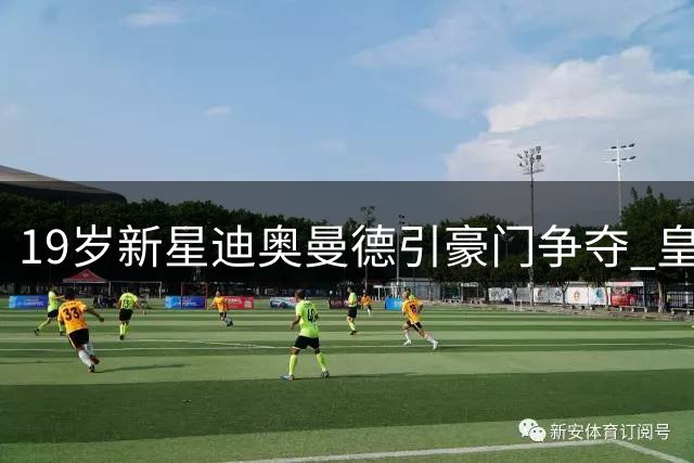 19岁新星迪奥曼德引豪门争夺 皇马1亿报价遭莱比锡1.3亿还击