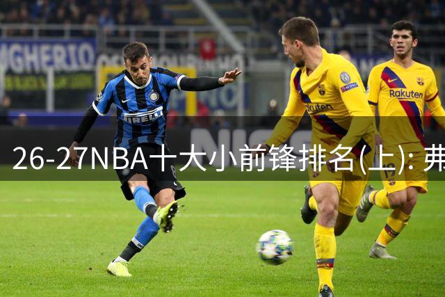 26-27NBA十大小前锋排名(上): 弗拉格跻身超级明星？OG联盟第一3D?【观篮高手】
